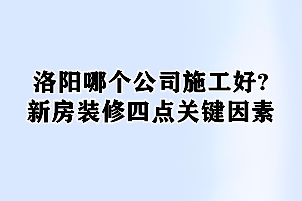 洛陽哪個公司施工好?家裝四點關鍵因素